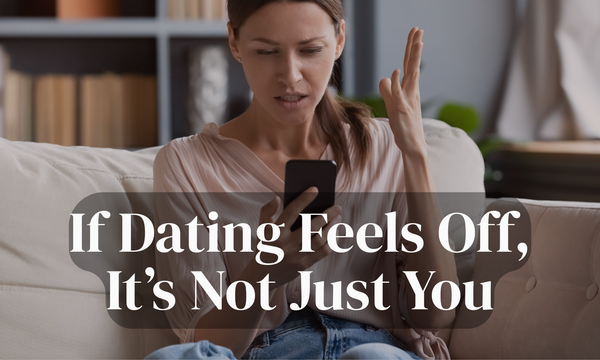 If Dating Feels Off, It's Not Just You (Start Here)